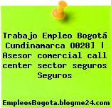 Trabajo Empleo Bogotá Cundinamarca O028] | Asesor comercial call center sector seguros Seguros