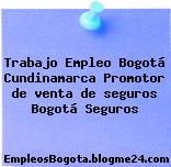 Trabajo Empleo Bogotá Cundinamarca Promotor de venta de seguros Bogotá Seguros
