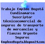 Trabajo Empleo Bogotá Cundinamarca Suscriptor técnicocomercial de seguros de transporte de mercancías y fianzas Urgente Seguros