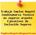 Trabajo Empleo Bogotá Cundinamarca Tecnico en seguros urgente Ejecutivos de Inclusión Seguros