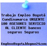 Trabajo Empleo Bogotá Cundinamarca URGENTE 100 ASESORES SERVICIO AL CLIENTE bancos seguros Seguros