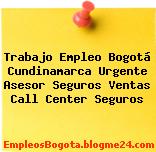 Trabajo Empleo Bogotá Cundinamarca Urgente Asesor Seguros Ventas Call Center Seguros