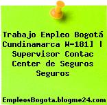 Trabajo Empleo Bogotá Cundinamarca W-181] | Supervisor Contac Center de Seguros Seguros