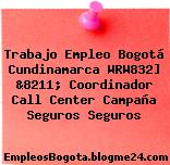 Trabajo Empleo Bogotá Cundinamarca WRW832] &8211; Coordinador Call Center Campaña Seguros Seguros