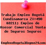 Trabajo Empleo Bogotá Cundinamarca ZX-490 &8211; Empleo de Asesor Comercial Venta de Seguros Seguros