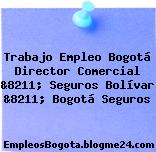 Trabajo Empleo Bogotá Director Comercial &8211; Seguros Bolívar &8211; Bogotá Seguros