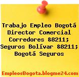 Trabajo Empleo Bogotá Director Comercial Corredores &8211; Seguros Bolívar &8211; Bogotá Seguros