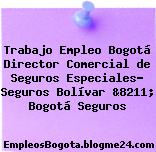 Trabajo Empleo Bogotá Director Comercial de Seguros Especiales- Seguros Bolívar &8211; Bogotá Seguros