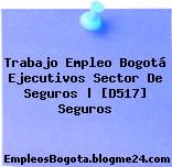 Trabajo Empleo Bogotá Ejecutivos Sector De Seguros | [D517] Seguros