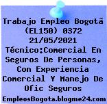 Trabajo Empleo Bogotá (EL150) 0372 21/05/2021 Técnico:Comercial En Seguros De Personas, Con Experiencia Comercial Y Manejo De Ofic Seguros
