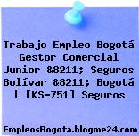 Trabajo Empleo Bogotá Gestor Comercial Junior &8211; Seguros Bolívar &8211; Bogotá | [KS-751] Seguros