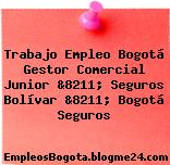 Trabajo Empleo Bogotá Gestor Comercial Junior &8211; Seguros Bolívar &8211; Bogotá Seguros