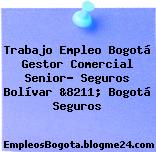 Trabajo Empleo Bogotá Gestor Comercial Senior- Seguros Bolívar &8211; Bogotá Seguros