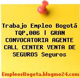 Trabajo Empleo Bogotá TQP.006 | GRAN CONVOCATORIA AGENTE CALL CENTER VENTA DE SEGUROS Seguros