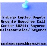 Trabajo Empleo Bogotá Urgente Asesores Call Center &8211; Seguros Asistenciales/ Seguros
