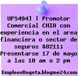 UPS494] | Promotor Comercial CHIA con experiencia en el area financiera o sector de seguros &8211; Presentarse 17 de mayo a las 10 am o 2 pm