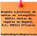 Urgente ejecutivos de ventas en intangibles &8211; Ventas de seguros en Bogotá, D.C. &8211; Eficacia