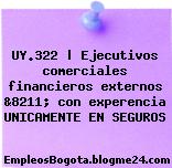UY.322 | Ejecutivos comerciales financieros externos &8211; con experencia UNICAMENTE EN SEGUROS