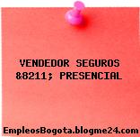 VENDEDOR SEGUROS &8211; PRESENCIAL