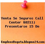 Venta Se Seguros Call Center &8211; Presentarse 15 De