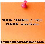 VENTA SEGUROS / CALL CENTER inmediato