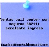 Ventas call center con seguros &8211; excelente ingreso