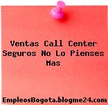 Ventas Call Center Seguros No Lo Pienses Mas