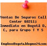 Ventas De Seguros Call Center &8211; Inmediato en Bogotá D. C. para Grupo T Y S