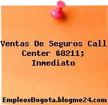 Ventas De Seguros Call Center &8211; Inmediato