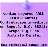 ventas seguros CALL CENTER &8211; Contratacion inmediata en Bogotá, D.C. &8211; Grupo T y S en Distrito Capital