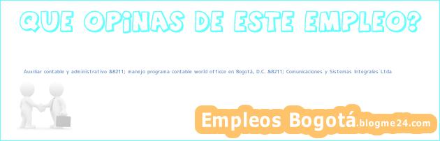 Auxiliar contable y administrativo &8211; manejo programa contable world officce en Bogotá, D.C. &8211; Comunicaciones y Sistemas Integrales Ltda
