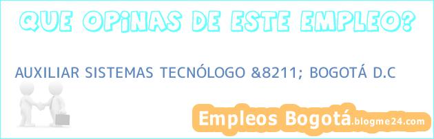 AUXILIAR SISTEMAS TECNÓLOGO &8211; BOGOTÁ D.C