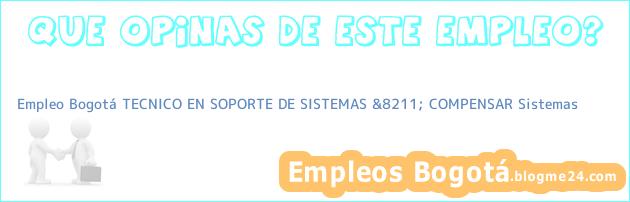 Empleo Bogotá TECNICO EN SOPORTE DE SISTEMAS &8211; COMPENSAR Sistemas