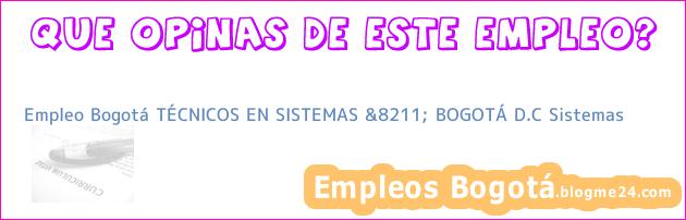 Empleo Bogotá TÉCNICOS EN SISTEMAS &8211; BOGOTÁ D.C Sistemas