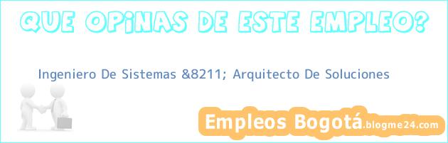 Ingeniero De Sistemas &8211; Arquitecto De Soluciones