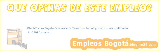 OfertaEmpleo Bogotá Cundinamarca Tecnicos o tecnologos en sistemas call center | LUQ201 Sistemas