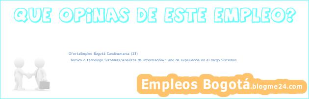 OfertaEmpleo Bogotá Cundinamarca (Z1) | Tecnico o tecnologo Sistemas/Analista de información/1 año de experiencia en el cargo Sistemas