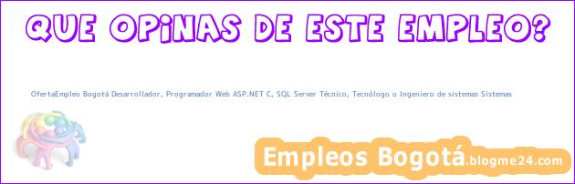 OfertaEmpleo Bogotá Desarrollador, Programador Web ASP.NET C, SQL Server Técnico, Tecnólogo o Ingeniero de sistemas Sistemas