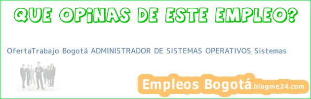 OfertaTrabajo Bogotá ADMINISTRADOR DE SISTEMAS OPERATIVOS Sistemas