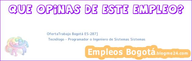 OfertaTrabajo Bogotá ES-287] | Tecnólogo – Programador o Ingeniero de Sistemas Sistemas