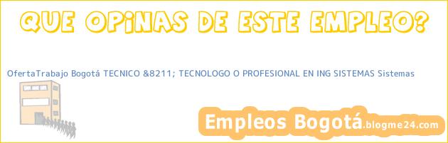 OfertaTrabajo Bogotá TECNICO &8211; TECNOLOGO O PROFESIONAL EN ING SISTEMAS Sistemas