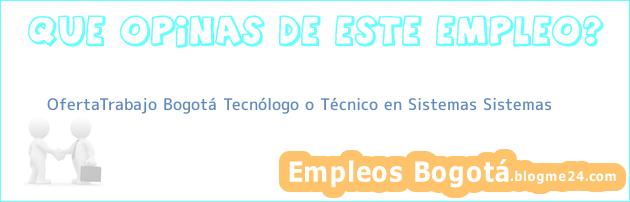 OfertaTrabajo Bogotá Tecnólogo o Técnico en Sistemas Sistemas