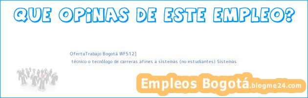 OfertaTrabajo Bogotá WF512] | técnico o tecnólogo de carreras afines a sistemas (no estudiantes) Sistemas