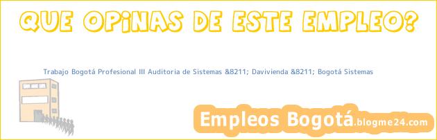Trabajo Bogotá Profesional III Auditoria de Sistemas &8211; Davivienda &8211; Bogotá Sistemas