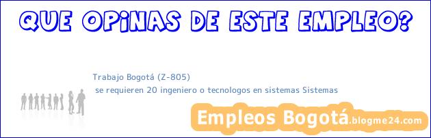 Trabajo Bogotá (Z-805) | se requieren 20 ingeniero o tecnologos en sistemas Sistemas