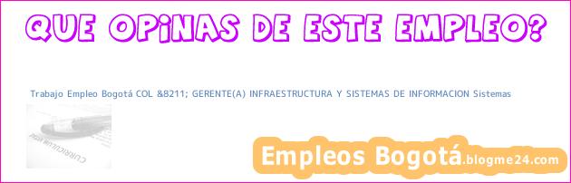 Trabajo Empleo Bogotá COL &8211; GERENTE(A) INFRAESTRUCTURA Y SISTEMAS DE INFORMACION Sistemas
