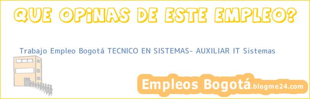 Trabajo Empleo Bogotá TECNICO EN SISTEMAS- AUXILIAR IT Sistemas