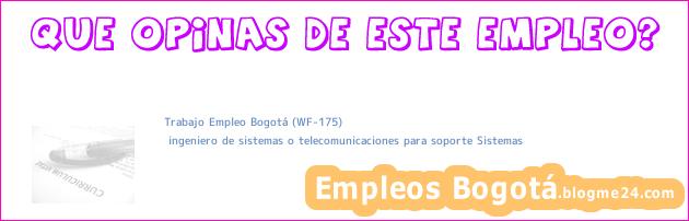 Trabajo Empleo Bogotá (WF-175) | ingeniero de sistemas o telecomunicaciones para soporte Sistemas