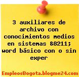 3 auxiliares de archivo con conocimientos medios en sistemas &8211; word básico con o sin exper