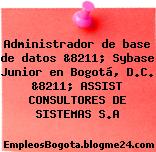 Administrador de base de datos &8211; Sybase Junior en Bogotá, D.C. &8211; ASSIST CONSULTORES DE SISTEMAS S.A